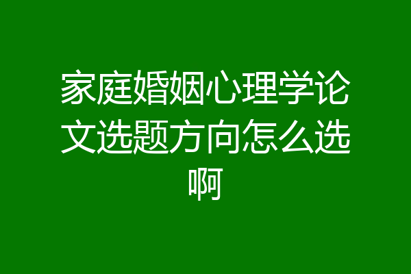 家庭婚姻心理学论文选题方向怎么选啊