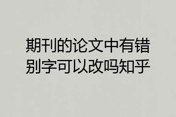 期刊的论文中有错别字可以改吗知乎