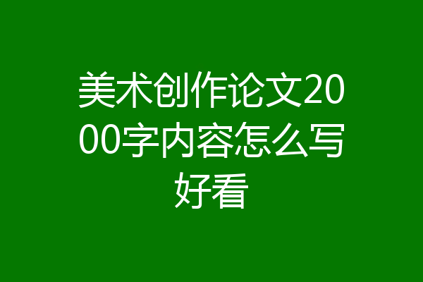美术创作论文2000字内容怎么写好看