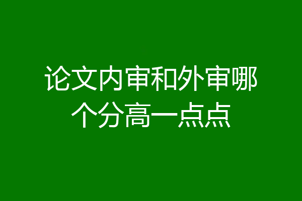 论文内审和外审哪个分高一点点