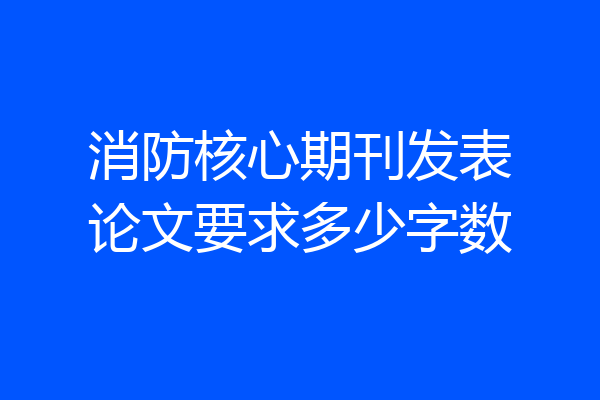 消防核心期刊发表论文要求多少字数