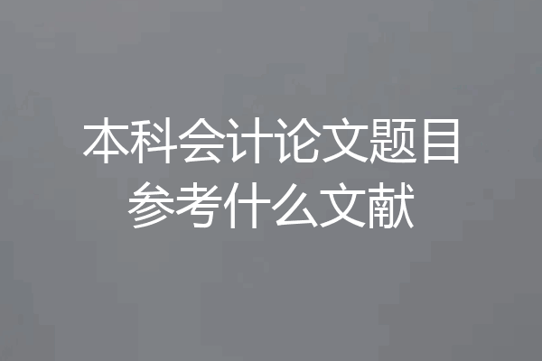 本科会计论文题目参考什么文献