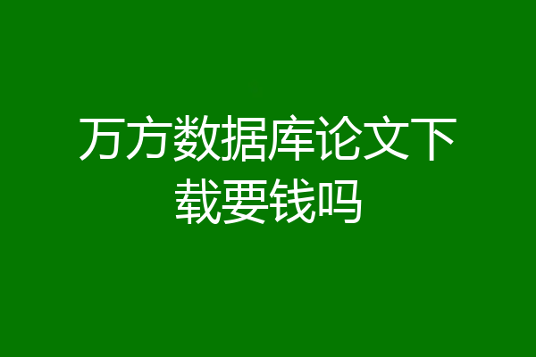 万方数据库论文下载要钱吗
