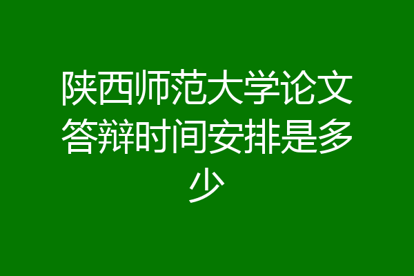 陕西师范大学论文答辩时间安排是多少