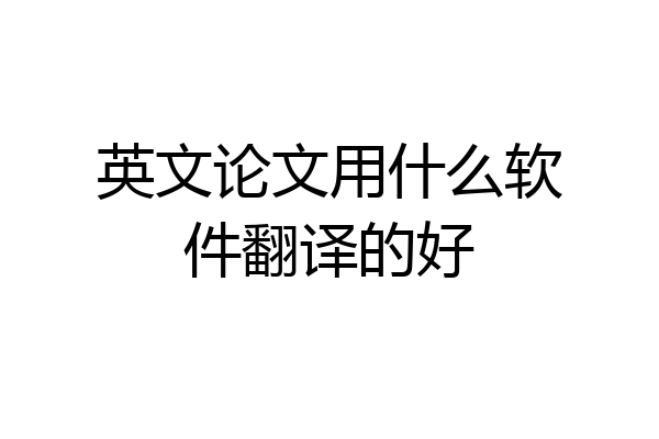 英文论文用什么软件翻译的好
