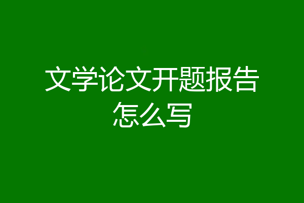 文学论文开题报告怎么写