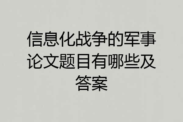 信息化战争的军事论文题目有哪些及答案