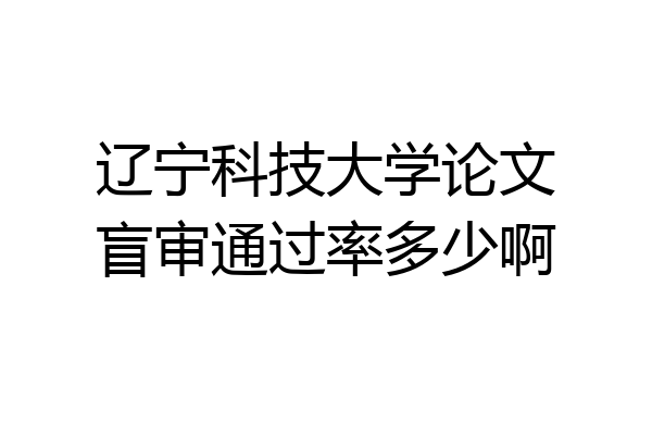 辽宁科技大学论文盲审通过率多少啊