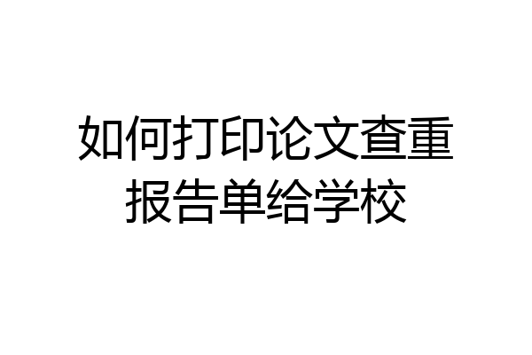 如何打印论文查重报告单给学校