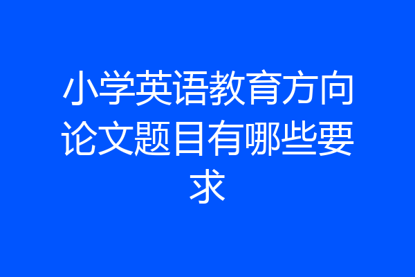 小学英语教育方向论文题目有哪些要求