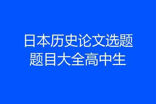 日本历史论文选题题目大全高中生