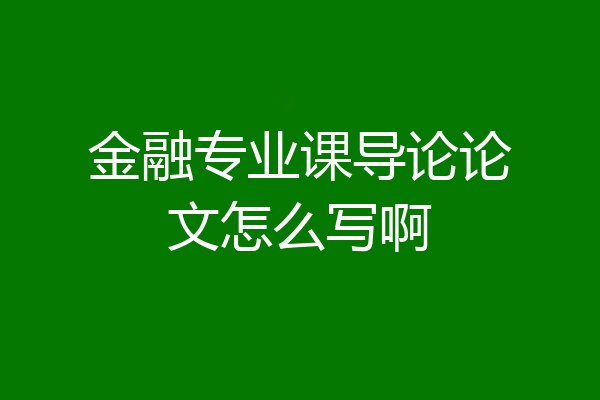 金融专业课导论论文怎么写啊