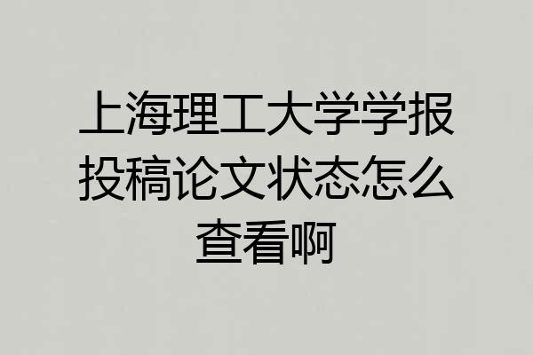 上海理工大学学报投稿论文状态怎么查看啊