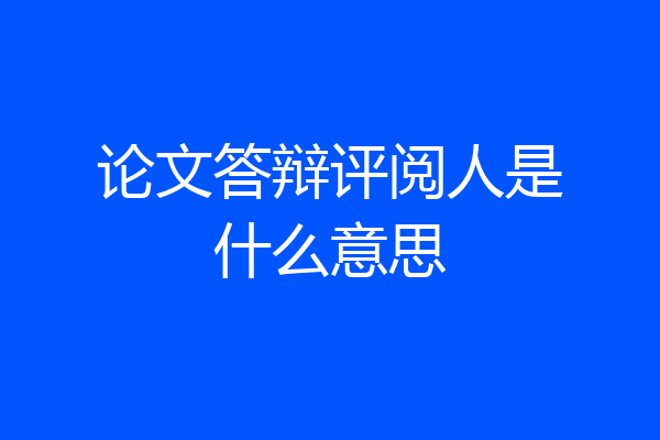 论文答辩评阅人是什么意思