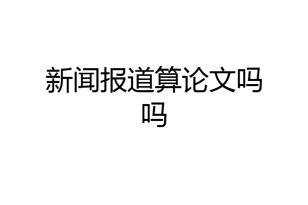 新闻报道算论文吗吗
