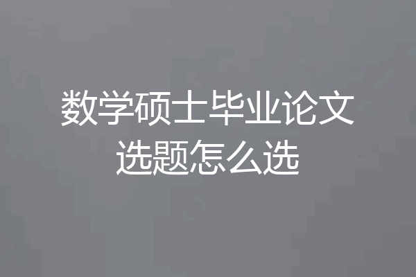 数学硕士毕业论文选题怎么选