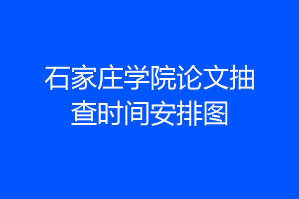 石家庄学院论文抽查时间安排图