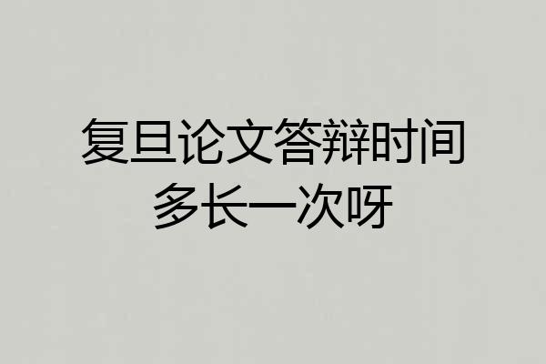 复旦论文答辩时间多长一次呀