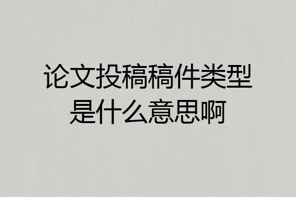 论文投稿稿件类型是什么意思啊