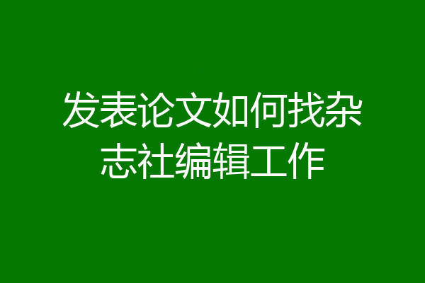 发表论文如何找杂志社编辑工作