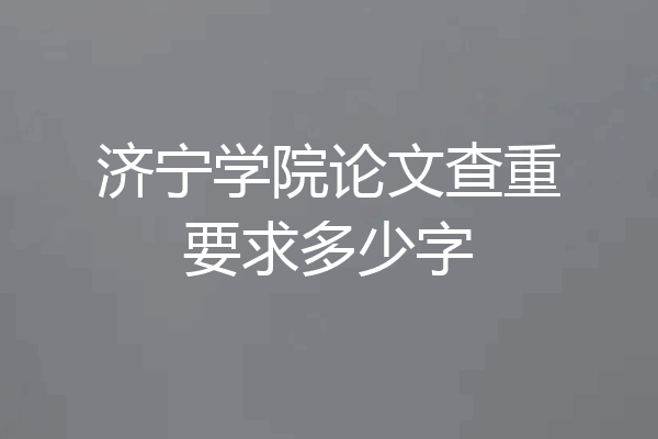 济宁学院论文查重要求多少字