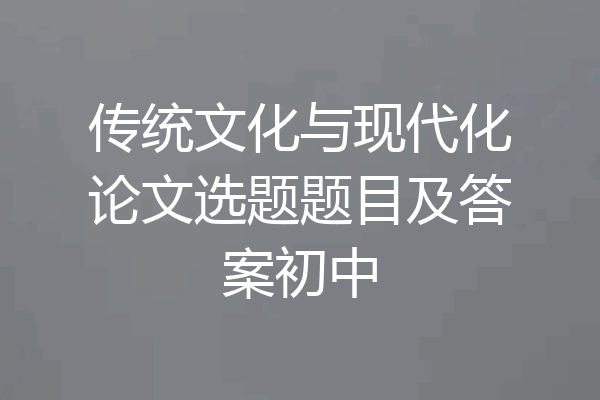 传统文化与现代化论文选题题目及答案初中