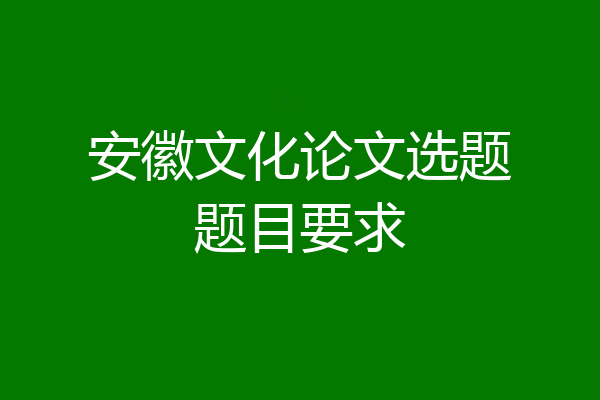 安徽文化论文选题题目要求