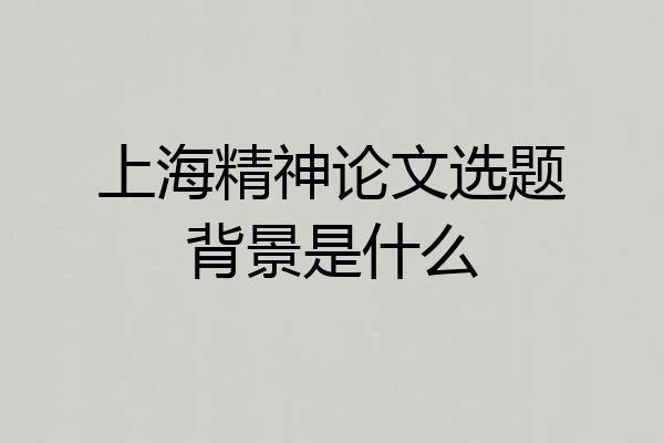 上海精神论文选题背景是什么