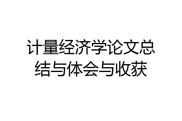 计量经济学论文总结与体会与收获