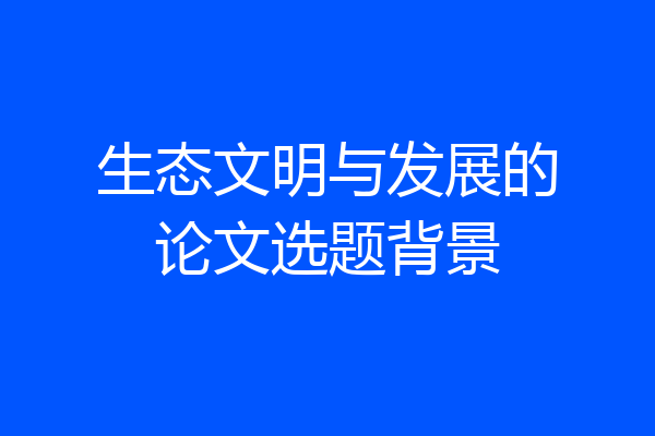 生态文明与发展的论文选题背景