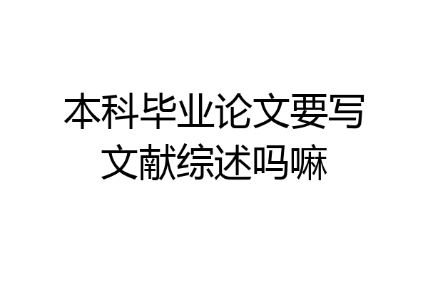 本科毕业论文要写文献综述吗嘛