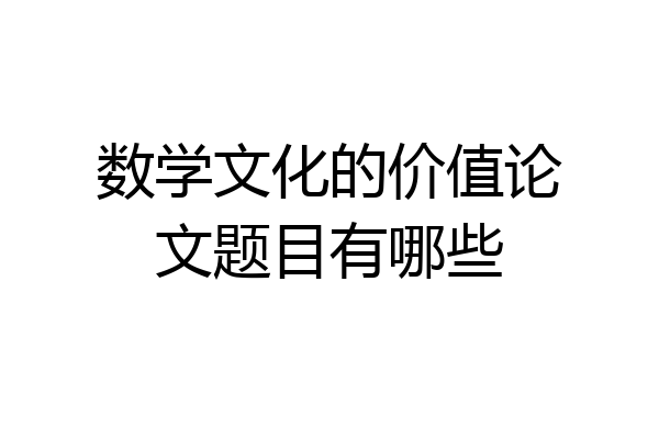 数学文化的价值论文题目有哪些