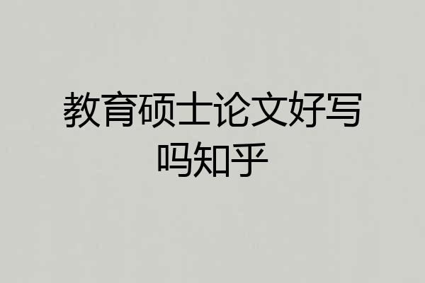 教育硕士论文好写吗知乎