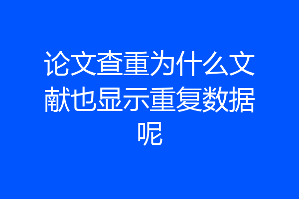 论文查重为什么文献也显示重复数据呢