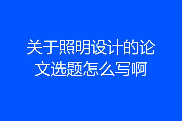 关于照明设计的论文选题怎么写啊