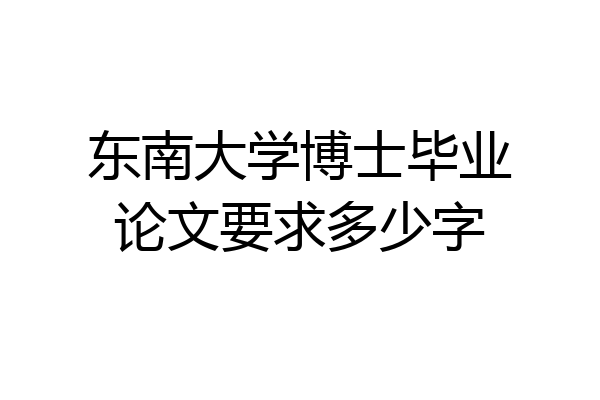 东南大学博士毕业论文要求多少字