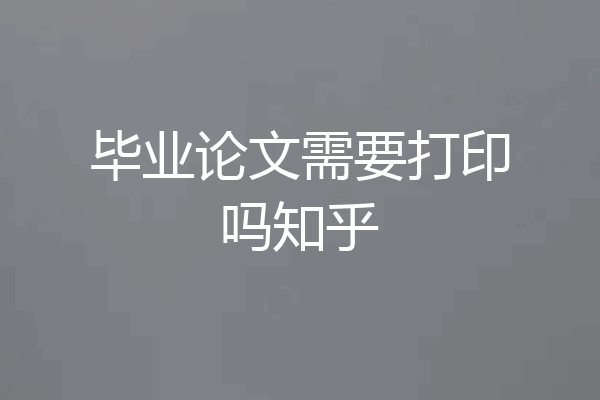 毕业论文需要打印吗知乎