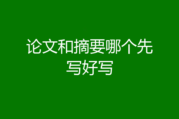 论文和摘要哪个先写好写