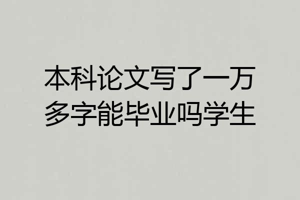 本科论文写了一万多字能毕业吗学生