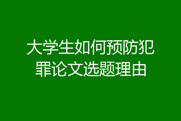 大学生如何预防犯罪论文选题理由