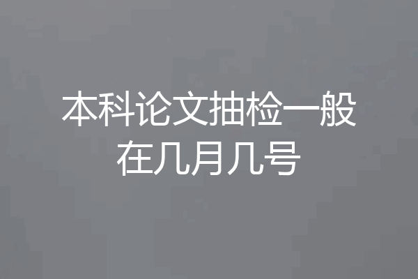 本科论文抽检一般在几月几号