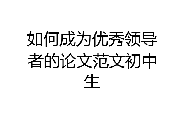 如何成为优秀领导者的论文范文初中生