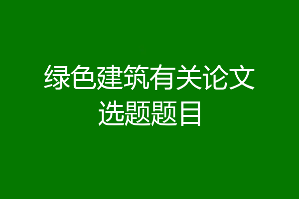 绿色建筑有关论文选题题目