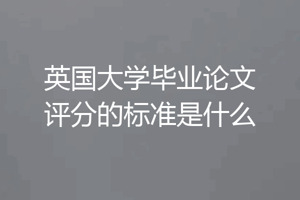 英国大学毕业论文评分的标准是什么