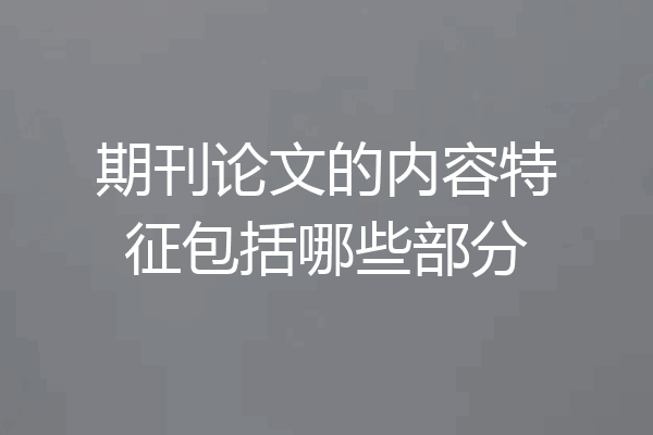 期刊论文的内容特征包括哪些部分