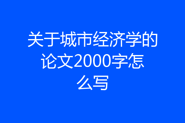 关于城市经济学的论文2000字怎么写