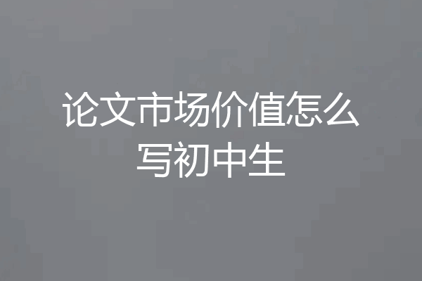 论文市场价值怎么写初中生