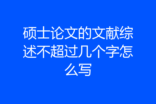 硕士论文的文献综述不超过几个字怎么写