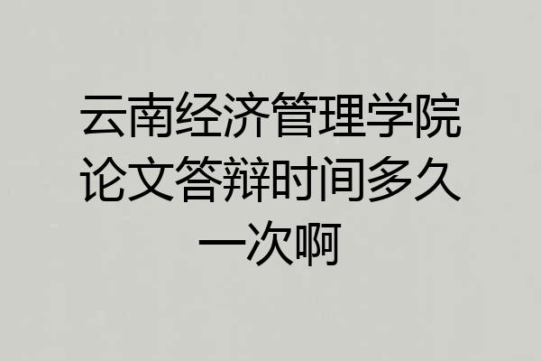 云南经济管理学院论文答辩时间多久一次啊