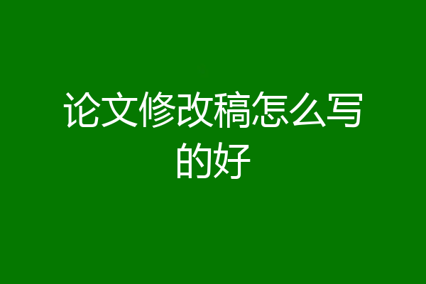 论文修改稿怎么写的好
